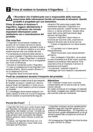 Page 229Prima di mettere in funzione il frigorifero
2
• Ricordarsi che il fabbricante non è responsabile della mancata
osservanza delle informazioni fornite nel manuale di istruzioni. Questo
prodotto è progettato per uso domestico.
5Prima di mettere in funzione il
frigorifero, leggere attentamente il
manuale di istruzioni che include
importanti informazioni come
istallazione uso e manutenzione del
prodotto.
Che cosa fare
• Il frigorifero dovrà essere installato ad
almeno 30 cm lontano da fonti di calore,
come...