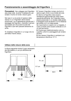 Page 231Precauzioni:  Non collegare mai il frigorifero
alla presa nella  durante linstallazione, per
evitare il rischio di morte o lesioni gravi.
Nel caso in cui la porta di ingresso della
stanza in cui il frigorifero deve essere
posizionato, non è abbastanza grande per il
passaggio del frigorifero, chiamare il servizio
autorizzato per rimuovere le porte del
frigorifero e per farlo passare attraverso la
porta.
1. Installare il frigorifero in un luogo che ne
permetta il facile utilizzo.Posizionamento e...