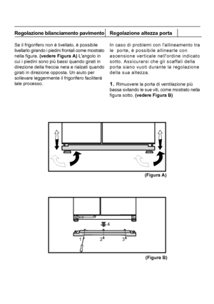 Page 232Regolazione bilanciamento pavimento
Se il frigorifero non è livellato, è possibile
livellarlo girando i piedini frontali come mostrato
nella figura. (vedere Figura A) Langolo in
cui i piedini sono più bassi quando girati in
direzione della freccia nera e rialzati quando
girati in direzione opposta. Un aiuto per
sollevare leggermente il frigorifero faciliterà
tale processo. Regolazione altezza porta
In caso di problemi con lallineamento tra
le  porte, è possibile allinearle con
ascensione verticale...