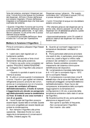 Page 23814laria dal sistema, premere il dispenser per
circa 1 minuto fino a che lacqua non fuoriesca
dal dispenser. Allinizio il flusso dellacqua
può essere irregolare. Il flusso dellacqua
irregolare si normalizzerà dopo che laria sarà
scaricata dal sistema.
• Quando il frigorifero funziona per la prima
volta, la scelta del dispenser dellacqua sarà
automaticamente selezionata.  In ogni caso,
devono passare 12 ore prima che si possa
ottenere acqua fredda.
• La pressione principale dellacqua  deve
trovarsi tra 1 e...