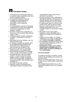 Page 6 
5
 Varnostni ukrepi 
 
•  Pri odstranjevanju odsluženega izdelka se 
pri lokalnem uradu pozanimajte, kje je zbirni 
center za električne aparate. 
•  Ne poškodujte hladilnega tokokroga. 
•  V predelih za shranjevanje živil ne 
uporabljajte nobenih električnih 
pripomočkov, ki jih ne priporoča 
proizvajalec. 
•  O vseh vprašanjih in težavah se posvetujte 
s pooblaščenim servisom. Ne posegajte ali 
dovolite, da bi nepooblaščena oseba 
posegala v hladilnik. 
•  Kornetov in ledenih kock ne jejte takoj, ko...