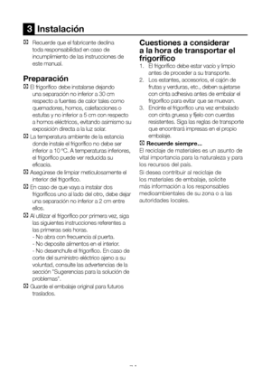 Page 102ES7
3  Instalación 
C Recuerde que el fabricante declina 
toda responsabilidad en caso de 
incumplimiento de las instrucciones de 
este manual.
Preparación
C El frigorífico debe instalarse dejando 
una separación no inferior a 30 cm 
respecto a fuentes de calor tales como 
quemadores, hornos, calefacciones o 
estufas y no inferior a 5 cm con respecto 
a hornos eléctricos, evitando asimismo su 
exposición directa a la luz solar.
C La temperatura ambiente de la estancia 
donde instale el frigorífico no...