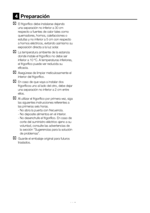 Page 106ES11
4  Preparación
C El frigorífico debe instalarse dejando 
una separación no inferior a 30 cm 
respecto a fuentes de calor tales como 
quemadores, hornos, calefacciones o 
estufas y no inferior a 5 cm con respecto 
a hornos eléctricos, evitando asimismo su 
exposición directa a la luz solar.
C La temperatura ambiente de la estancia 
donde instale el frigorífico no debe ser 
inferior a 10 ºC. A temperaturas inferiores, 
el frigorífico puede ver reducida su 
eficacia.
C Asegúrese de limpiar...