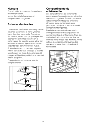 Page 110ES15
Huevera
Puede instalar la huevera en la puerta o el 
estante que desee.
Nunca deposite la huevera en el 
compartimento congelador
Estantes deslizantes
Los estantes deslizantes se abren y cierran 
elevando ligeramente el frente y tirando 
hacia delante y hacia atrás. Cuando se 
tira de ellos, tienen un tope que le permite 
alcanzar los alimentos situados en la 
parte trasera del estante; vuelva a tirar del 
estante tras elevarlo ligeramente hasta el 
segundo tope para moverlo de nuevo.
Sujete el...