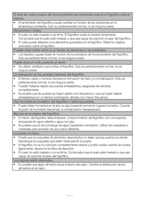 Page 117ES22
El nivel de ruidos propios del funcionamiento se incrementa cuando el frigorífico está en 
marcha.
•  El rendimiento del frigorífico puede cambiar en función de las variaciones en la 
temperatura ambiente. Esto es perfectamente normal, no es ninguna avería.
Vibraciones o ruidos.
•  El suelo no está nivelado ni es firme. El frigorífico oscila al moverlo lentamente. 
Compruebe que el suelo esté nivelado y que sea capaz de soportar el peso del frigorífico. 
•  El ruido puede deberse a los elementos...