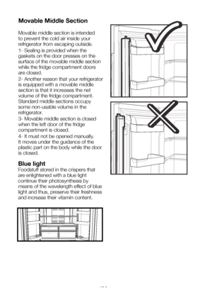 Page 18EN17
Movable Middle Section 
Movable middle section is intended 
to prevent the cold air inside your 
refrigerator from escaping outside. 
1- Sealing is provided when the 
gaskets on the door presses on the 
surface of the movable middle section 
while the fridge compartment doors 
are closed. 
2- Another reason that your refrigerator 
is equipped with a movable middle 
section is that it increases the net 
volume of the fridge compartment. 
Standard middle sections occupy 
some non-usable volume in the...