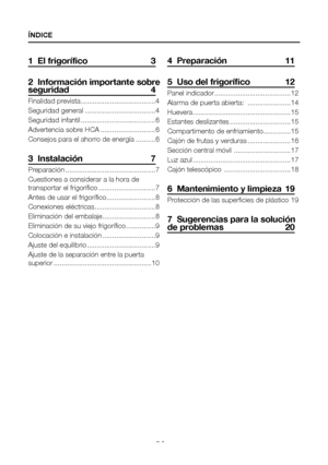 Page 97ES2
1  El frigorífico  3
2  Información importante sobre seguridad 4
Finalidad prevista ......................................4
Seguridad general  ....................................4
Seguridad infantil ......................................6
Advertencia sobre HCA  ............................6
Consejos para el ahorro de energía  ..........6
3  Instalación   7
Preparación ..............................................7
Cuestiones a considerar a la hora de 
transportar el frigorífico...