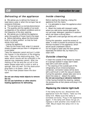 Page 11  
      
                                                         
5 GB                                                             Instruction for use 
D e f r o s t i n g   o f   t h e   a p p l i a n c e  
 
 We advise you to defrost the freezer at 
least twice a year or when the ice layer has an 
excessive thickness.  
 The ice build-up is a normal phenomenon. 
 The quantity and the rapidity of ice build-
up depends on the ambient conditions and on 
the frequency of the door opening. 
 We advise you...