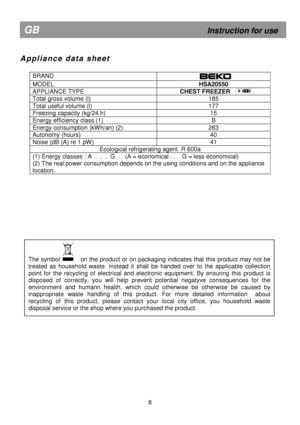 Page 13 
  
 
 
  
 
 
  
 
 
  
 
 
  
 
 
  
 
 
  
 
 
  
 
 
  
 
 
  
 
A p p l i a n c e   d a t a   s h e e t   
  
 
 
  
 
 
  
 
BRAND  
MODEL 
HSA20550 
APPLIANCE TYPE             CHEST FREEZER 
Total gross volume (l)  185 
Total useful volume (l) 177 
Freezing capacity (kg/24 h)  15 
Energy efficiency class (1)  B 
Energy consumption (kWh/an) (2)  263 
Autonomy (hours) 40 
Noise (dB (A) re 1 pW) 41 
Ecological refrigerating agent  R 600a 
(1) Energy classes : A  .  .  .  G      (A = economical . . ....
