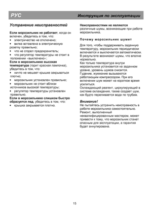 Page 20 
                                    
   
                    
 
  15 
Устранение 
  
 неисправностей
 
 
  
  
Если
 
  
 
морозильник  
  
 
не  
  
 
работает
, когда он 
включен, убедитесь в том, что: 
·  
электричество не отключено; 
·  
вилка вставлена в электрическую 
розетку правильно; 
·  
что не сгорел предохранитель; 
·  
что регулятор температуры не стоит в 
положении «выключено»; 
Если в морозильнике высокая 
температура (горит красная лампочка), 
убедитесь в том, что: 
·  
ничто не мешает...