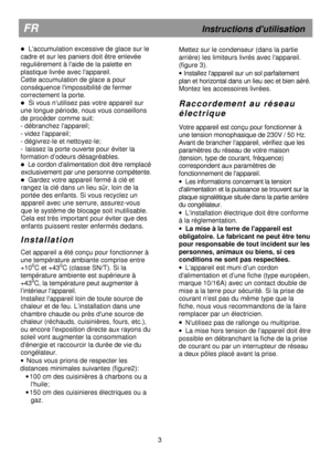 Page 7  
                                     
       
         
  
 
              
  Laccumulation excessive de glace sur le 
cadre et sur les paniers doit être enlevée  
regulièrement à laide de la palette en 
plastique livrée avec lappareil.   
Cette accumulation de glace a pour 
conséquence limpossibilité de fermer 
correctement la porte.  
  Si vous nutilisez pas votre appareil sur 
une longue période, nous vous conseillons 
de procéder comme suit: 
- débranchez lappareil; 
- videz lappareil; 
-...