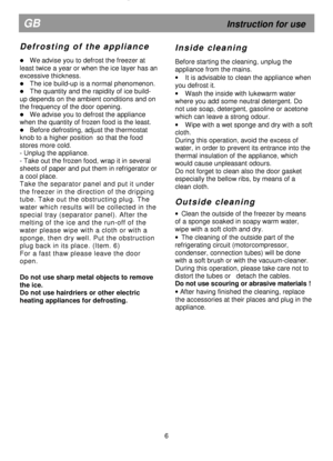 Page 11  
     
                                                            
 
  
  
  
 
D e f r o s t i n g   o f   t h e   a p p l i a n c e  
 

 We advise you to defrost the freezer at 
least twice a year or when t
he ice layer has an 
excessive thickness.  
  The ice build-up is a normal phenomenon.  
 The quantity and the rapidity of ice build-
up depends on the ambient conditions and on  
the frequency of the door opening. 
  We advise you to defrost the appliance 
when the quantity of frozen food is...