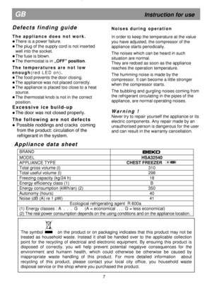 Page 12  
 
                               
 
A p p l i a n c e   d a t a   s h e e t   
BRAND  
MODEL HSA32540 
APPLIANCE TYPE             CHEST FREEZER 
Total gross volume (l)  310 
Total useful volume (l) 298 
Freezing capacity (kg/24 h)  18 
Energy efficiency class (1)  B 
Energy consumption (kWh/an) (2)  350 
Autonomy (hours) 40 
Noise (dB (A) re 1 pW) 41 
Ecological refrigerating agent  R 600a 
(1) Energy classes : A  .  .  .  G      (A = economical . . .  G = less economical) 
(2) The real power...