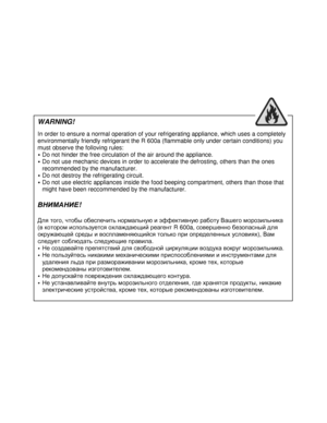 Page 3  
                                                                           
WARNING!  
In order to ensure a normal operation of your refrigerating appliance, which uses a completely 
environmentally friendly refrigerant the R 600a (fl ammable only under certain conditions) you 
must observe the folloving rules: 
 Do not hinder the free circulation of the air aroun d the appliance. 
 Do not use mechanic devices in order to accelerate  the defrosting, others than the ones 
recommended by the...