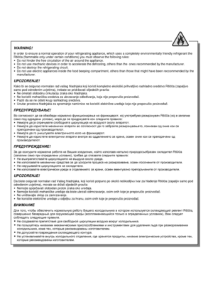 Page 2 
                                                              
 
WARNING!  In order to ensure a normal operation of your refrigerating appliance, which uses a completely environ mentally friendly refrigerant the 
R600a (flammable only under certain conditions) you  must observe the folloving rules: 
 Do not hinder the free circulation of the air aroun d the appliance.  Do not use mechanic devices in order to accelerate  the defrosting, others than the  ones recommended b y the manufacturer.  Do not...