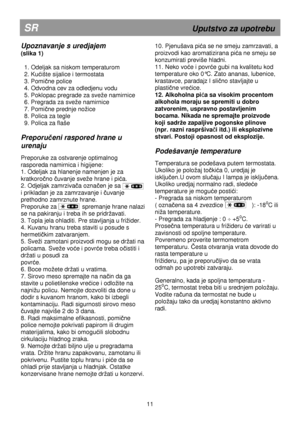 Page 17                                                                        
SR                                                        Uputstvo za upotrebu 
Upoznavanje s uredjajem  
(slika 1)   
  1. Odeljak sa niskom temperaturom 
  2. Ku
ćište sijalice i termostata 
  3. Pomi
čne police 
  4. Odvodna cev za odledjenu vodu 
  5. Poklopac pregrade za svee namirnice 
  6. Pregrada za svee namirnice 
  7. Pomi
čne prednje noice 
  8. Polica za tegle 
  9. Polica za flaše
 
 
Preporu čeni raspored hrane u...