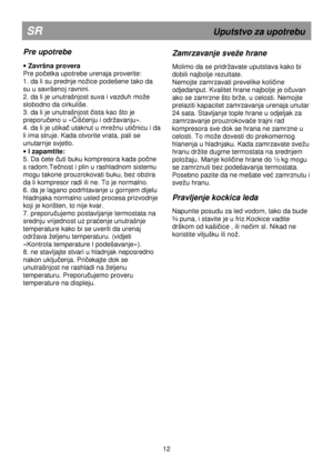 Page 18                                       
               
SR                                                        Uputstvo za upotrebu 
Pre upotrebe 
 
· Završna provera 
Pre po
četka upotrebe urenaja proverite: 
1. da li su prednje noice podešene tako da  
su u savršenoj ravnini. 
2. da li je unutrašnjost suva i vazduh moe 
slobodno da cirkuliše. 
3. da li je unutrašnjost 
čista kao što je 
preporu
čeno u «Čišćenju i odravanju». 
4. da li je utikač utaknut u mrenu utičnicu i da 
li ima struje. Kada...