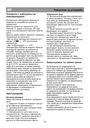 Page 26                                       
               
МК                                                  Упатство  за  употреба  
 
Контрола и  подесување  на  
температурата  
 
Внатрешната температура може да се 
подесува со употреба на копчето на 
термостатот.  
Доколку копчето на термостатот е на 
позиција 0 уредот е исклучен. ВО овој 
случај ниту внатрешната светилка нема да 
свети.  
Доколку уредот работи нормално, следните 
температури се постигнати: 
- 
Дел со ниска температура (означен со 4...