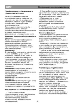 Page 48      
RUS                                      Инструкция  по  эксплуатации  
 
Требования по  подключению  к  
электрической  сети  
 
Перед подключением прибора к 
электрической розетке убедитесь, что 
напряжение и частота, приведенные на 
паспортной табличке внутри прибора, 
соответствуют характеристикам 
электрической сети. 
Рекомендуется подключать прибор к 
электрической сети с помощью 
соответствующей розетки с выключателем 
и плавким предохранителем, 
расположенной в легкодоступном месте....