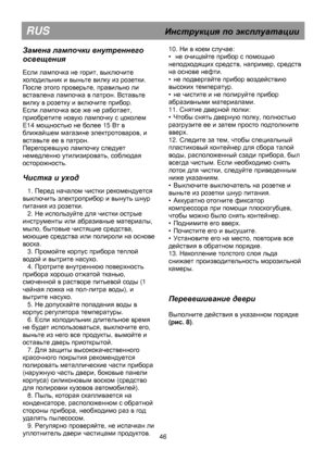 Page 52                                               
RUS                                      Инструкция  по  эксплуатации  
 
Замена лампочки  внутреннего  
освещения  
 
Если лампочка не горит, выключите 
холодильник и выньте вилку из розетки. 
После этого проверьте, правильно ли 
вставлена лампочка в патрон. Вставьте 
вилку в розетку и включите прибор. 
Если лампочка все же не работает, 
приобретите новую лампочку с цоколем 
E14 
мощностью не более 15 Вт в 
ближайшем магазине электротоваров, и 
вставьте ее...