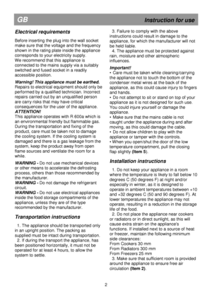 Page 8      
GB                                                            Instruction for use 
Electrical requirements 
 
Before inserting the plug into the wall socket  
make sure that the voltage and the frequency 
shown in the rating plate inside the appliance 
corresponds to your electricity supply. 
We recommend that this appliance is 
connected to the mains supply via a suitably 
switched and fused socket in a readily 
accessible position. 
 
Warning! This appliance must be earthed. 
Repairs to...