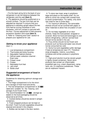 Page 9                                                                        
GB                                                            Instruction for use 
  • Put the back airing lid to the back of your  
refrigerator to set the distance between the 
refrigerator and the wall (Item 3). 
4. The appliance should be positioned on a 
smooth surface. The two front feet can be 
adjusted as required.To ensure that your 
appliance is standing upright adjust the two 
front feet by turning clockwise or anti-...