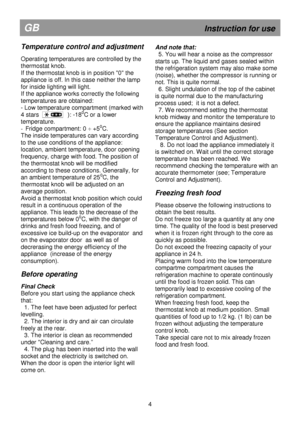 Page 10                                       
               
GB                                                            Instruction for use 
Temperature control and adjustment 
 
Operating temperatures are controlled by the  
thermostat knob.  
If the thermostat knob is in position 0 the 
appliance is off. In this case neither the lamp 
for inside lighting will light.  
If the appliance works correctly the following 
temperatures are obtained: 
- Low temperature compartment (marked with 
4 stars...