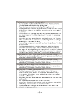Page 22EN
The fridge is running frequently or for a long time. 
t :PVSOFXQSPEVDUNBZCFXJEFSUIBOUIFQSFWJPVTPOF5IJTJTRVJUFOPSNBM
-BSHFSFGSJHFSBUPSTPQFSBUFGPSBMPOHFSQFSJPEPG UJNF
t 5IFBNCJFOUSPPNUFNQFSBUVSFNBZCFIJHI5IJTJT RVJUFOPSNBM
t 5IFSFGSJHFSBUPSNJHIUIBWFCFFOQMVHHFEJOSFDFO UMZPSNJHIUIBWFCFFOMPBEFE
with food. Cooling down of the refrigerator complet ely may last for a couple of 
hours longer.
t -BSHFBNPVOUTPGIPUGPPENJHIUIBWFCFFOQVUJO...