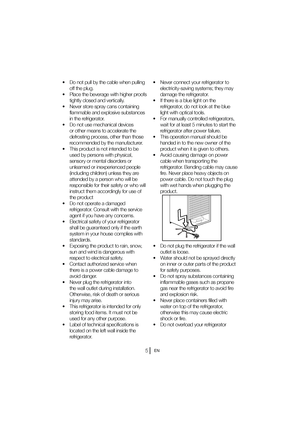 Page 6EN
t %POPUQVMMCZUIFDBCMFXIFOQVMMJOH
off the plug. 
t 1MBDFUIFCFWFSBHFXJUIIJHIFSQSPPGT tightly closed and vertically. 
t /FWFSTUPSFTQSBZDBOTDPOUBJOJOH flammable and explosive substances  
in the refrigerator.
t %POPUVTFNFDIBOJDBMEFWJDFT or other means to accelerate the 
defrosting process, other than those 
recommended by the manufacturer.
t 5IJTQSPEVDUJTOPUJOUFOEFEUPCF used by persons with physical, 
sensory or mental disorders or 
unlearned or inexperienced people...