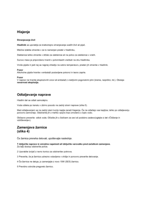 Page 11 
 
Hlajenje 
 
 
Shranjevanje živil 
 
Hladilnik se uporablja za kratkotrajno shranjevanje svežih živil ali pijač. 
 
Mlečne izdelke shranite v za to namenjen predel v hladilniku. 
 
Steklenice lahko shranite v držalo za steklenice ali na polico za steklenice v vratih. 
 
Surovo meso je priporočeno hraniti v polivinilastih vrečkah na dnu hladilnika. 
 
Vroče pijače in jedi naj se najprej ohladijo na sobno temperaturo, preden jih shranite v hladilnik. 
 
Pozor 
Alkoholne pijače hranite v embalaži...