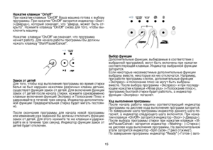 Page 15
15
Нажатие клавиши “On\off”
При нажатии клавиши “On/Off” Ваша машина готова к выбору 
программы. При нажатии “On/Off” загорится индикатор «Door» 
(«Дверца»),  который  означает,  что  “дверца,  может  быть  от
-
крыта”.  Нажмите  клавишу  “On/Off”  снова  для  того,  чтобы  вы-ключить машину. 
Нажатие  клавиши “On/Off” не означает, что программа 
начнет работу. Для начала работы программы Вы должны нажать клавишу “Start/Pause/Cancel”.
Замок от детей
Для того, чтобы ход выполнения программы во время...