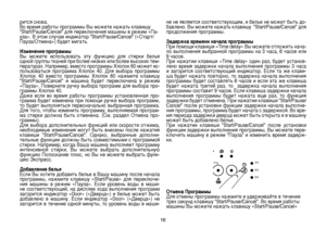 Page 16
16
рится снова.Во время работы программы Вы можете нажать клавишу “Start/Pause/Cancel” для переключения машины в режим «Па-уза». В этом случае индикатор “Start/Pause/Cancel” («Старт/Пауза/Отмена») будет мигать.
Изменение программы 
Вы  можете  использовать  эту  функцию  для  стирки  белья 
одной группы тканей при более низких или более высоких тем
-
пературах. Например, вместо программы Хлопок 60 может ис-
пользоваться  программа  Хлопок  40.  Для  выбора  программы 
Хлопок  40  вместо  программы...