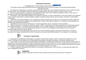 Page 26
Уважаемый Покупатель!
Благодарим Вас за выбор изделия торговой марки
Настоящие условия гарантии действительны на территории России, если иные условия не установлены действующим 
законодательством.
1.  Изготовитель устанавливает на изделие гарантийный срок 2 (два) года со дня передачи
 Потребителю. Срок службы бытовой 
техники «БЕКО» при соблюдении правил эксплуатации и применения ее в бытовых целях составляет 10 (десять) лет.
2.  Гарантия распространяется на изделия, использующиеся только для личных,...