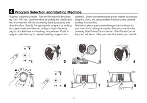 Page 3913
      Program Selection and Starting Machine4
Plug you machine to outlet. Turn on the machine by press-
ing “On / Off” key. Open the door by pulling the handle and 
load the machine without exceeding loading capacity and 
close the door. Specify the appropriate program by looking 
at program selection table according to type of laundry, 
degree of soiledness and washing temperature. Position 
program selection key to desired washing program-tem-perature.  Select convenient spin speed related to...
