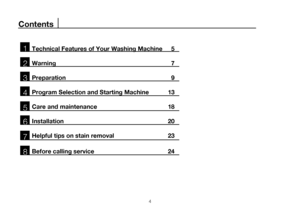 Page 44
Technical Features of Your Washing Machine   5
Warning  7
Preparation  9
Program Selection and Starting Machine  13
Care and maintenance  18
Installation  20
Helpful tips on stain removal  23
Before calling service  241
Contents
2
3
4
5
6
7
8
 