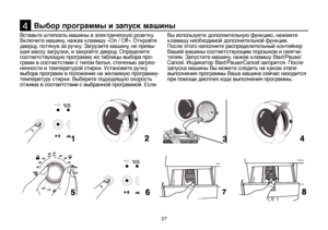 Page 3737
Выбор программы и запуск машины4
Вставьте штепсель машины в электрическую розетку. 
Включите машину, нажав клавишу «On / Off». Откройте 
дверцу, потянув за ручку. Загрузите машину, не превы-
шая массу загрузки, и закройте дверцу. Определите 
соответствующую программу из таблицы выбора про-
грамм в соответствии с типом белья, степенью загряз-
ненности и температурой стирки. Установите ручку 
выбора программ в положение на желаемую программу-
температуру стирки. Выберите подходящую скорость 
отжима в...