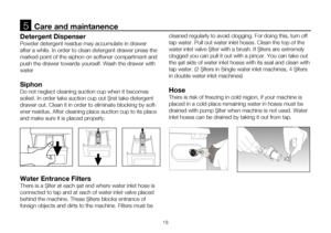 Page 1818
Detergent Dispenser
Powder detergent residue may accumulate in drawer 
after a while. In order to clean detergent drawer press the 
marked point of the siphon on softener compartment and 
push the drawer towards yourself. Wash the drawer with 
water 
Siphon
Do not neglect cleaning suction cup when it becomes 
soiled. In order take suction cup out first take detergent 
drawer out. Clean it in order to eliminate blocking by soft-
ener residue. After cleaning place suction cup to its place 
and make sure...