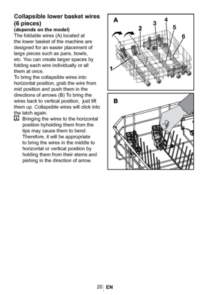 Page 2320
Collapsible lower basket wires 
(6 pieces)
(depends on the model)
The foldable wires (A) located at 
the lower basket of the machine are 
designed for an easier placement of 
large pieces such as pans, bowls, 
etc. You can create larger spaces by 
folding each wire individually or all 
them at once.
To bring the collapsible wires into 
horizontal position, grab the wire from 
mid position and push them in the 
directions of arrows (B) To bring the 
wires back to vertical position,  just lift 
them up....