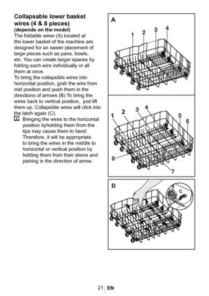 Page 2421
Collapsable lower basket 
wires (4 & 8 pieces)
(depends on the model)
The foldable wires (A) located at 
the lower basket of the machine are 
designed for an easier placement of 
large pieces such as pans, bowls, 
etc. You can create larger spaces by 
folding each wire individually or all 
them at once.
To bring the collapsible wires into 
horizontal position, grab the wire from 
mid position and push them in the 
directions of arrows (B) To bring the 
wires back to vertical position,  just lift 
them...