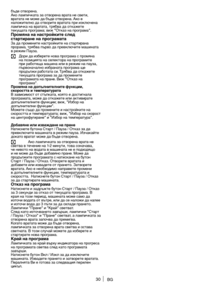 Page 3030BG
бъде	отворена.	
Ако 	лампичката 	за 	отворена 	врата 	не 	свети,	
вратата 	не 	може 	да 	бъде 	отворена. 	Ако 	е	
наложително 	да 	отворите 	вратата 	при 	изключена	
лампичка 	на 	вратата, 	трябва 	да 	откажете	
текущата 	програма; 	виж 	"Отказ 	на 	програма".
Промяна на нас\fройки\fе след 
с\fар\fиране на програма\fа
За 	да 	промените 	настройките 	на 	стартирана	
прорама, 	трябва 	първо 	да 	превключите 	машината	
в режим Пауза.
C	 Дори 	да 	изберете 	нова 	програма 	с 	промяна	
на...