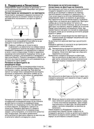 Page 3131BG
Из\fочване на ос\fа\fъчна вода и 
почис\fване на фил\fъра на помпа\fа.
Филтриращата система на машината ви \fред\fазва 
твърдите \fредмети като ко\fчета, монети и 
конци да се заклещят в \fерката на \fом\fата 
\fри източването на водата от \fералнята. По 
този	начин 	водата 	се 	източва 	безпроблемно, 	а	
о\fеративният живот на \fом\fата се удължава.
Ако 	пералнята 	ви 	не 	изпомпва 	водата, 	възможно	
е филтърът на \fом\fата да е задръстен. Филтърът 
трябва 	да 	се 	почиства 	всеки 	път 	когато 	се...