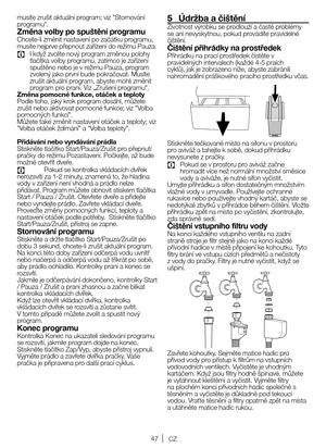 Page 4747CZ
musíte	zrušit 	aktuální 	program; 	viz 	"Stornování	
programu".
Změna volby po spuštění programuChcete-li 	změnit 	nastavení 	po 	začátku 	programu,	
musíte nejprve přepnout zařízení do režimu Pauza.
C	 I 	když 	zvolíte 	nový 	program 	změnou 	polohy	
tlačítka 	volby 	programu, 	zatímco 	je 	zařízení	
spuštěno 	nebo 	je 	v 	režimu 	Pauza, 	program	
zvolený 	jako 	první 	bude 	pokračovat. 	Musíte	
zrušit 	aktuální 	program, 	abyste 	mohli 	změnit	
program 	pro 	praní. 	Viz 	„Zrušení...