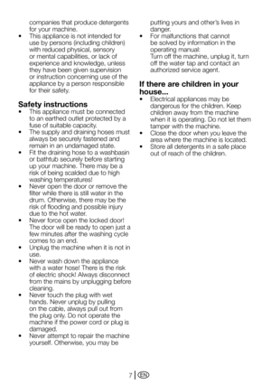 Page 7EN7
companies that produce detergents 
for your machine.
•		 This	appliance	is	not	intended	for	 use	by	persons	(including	children)	
with reduced physical, sensory 
or mental capabilities, or lack of 
experience and knowledge, unless 
they have been given supervision 
or instruction concerning use of the 
appliance by a person responsible 
for their safety.
Safety instructions
•	 This	appliance	must	be	connected	to an earthed outlet protected by a 
fuse of suitable capacity.
•	 The	supply	and	draining...