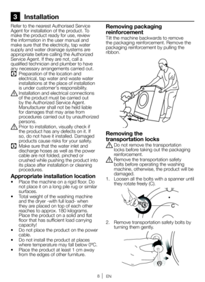 Page 88EN
3 Installation
Refer to the nearest Authorised Service 
Agent for installation of the product. To 
make the product ready for use, review 
the information in the user manual and 
make sure that the electricity, tap water 
supply and water drainage systems are 
appropriate before calling the Authorized 
Service Agent. If they are not, call a 
qualified technician and plumber to have 
any necessary arrangements carried out.
C Preparation of the location and 
electrical, tap water and waste water...
