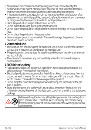 Page 2929 / EN
• Always have the installation and repairing procedures carried out by the 
Authorized Service Agent. Manufacturer shall not be held liable for damages 
that may arise from procedures carried out by unauthorized persons.
• If the power cable is damaged, it must be replaced by the manufacturer, after 
sales service or a similarly qualified person (preferably an electrician) or someo-
ne designated by the importer in order to avoid possible risks.
• Place the product on a rigid, flat and level...