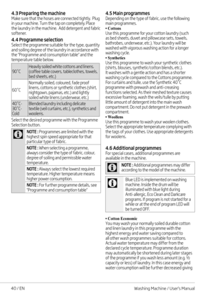 Page 4040 / EN
4.3 Preparing the machineMake sure that the hoses are connected tightly.  Plug in your machine. Turn the tap on completely. Place the laundry in the machine.  Add detergent and fabric softener. 
4.4 Programme selectionSelect the programme suitable for the type, quantity and soiling degree of the laundry in accordance with the "Programme and consumption table" and the temperature table below.
90˚CHeavily soiled white cottons and linens. (coffee table covers, tableclothes, towels, bed...