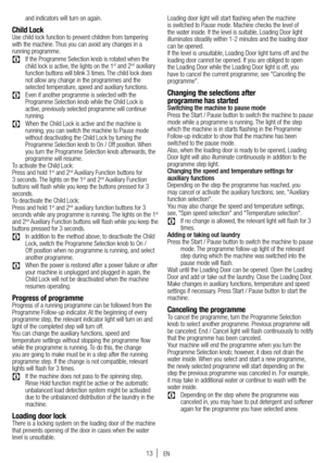 Page 1313
and indicators will turn on again.
Child LockUse child lock function to prevent children from tampering 
with the machine. Thus you can avoid any changes in a 
running programme.
C If the Programme Selection knob is rotated when the 
child lock is active, the lights on the 1st and 2nd auxiliary 
function buttons will blink 3 times. The child lock does 
not allow any change in the programmes and the 
selected temperature, speed and auxiliary functions. 
C  Even if another programme is selected with the...