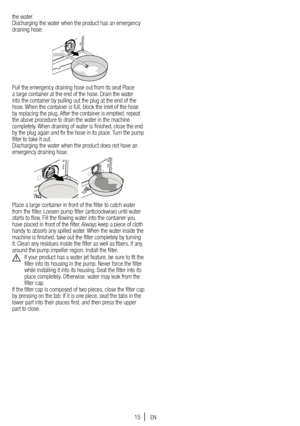 Page 1515
the water.
Discharging the water when the product has an emergency 
draining hose:
Pull the emergency draining hose out from its seat Place 
a large container at the end of the hose. Drain the water 
into the container by pulling out the plug at the end of the 
hose. When the container is full, block the inlet of the hose 
by replacing the plug. After the container is emptied, repeat 
the above procedure to drain the water in the machine 
completely. When draining of water is finished, close the end...