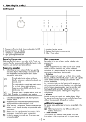 Page 99
4 Operating the product
Control panel
1 - Programme Selection knob (Uppermost position On/Off)
2 - Programme Follow-up indicator
3 - Temperature Adjustment button
4 - Spin Speed adjustment button 5 - Auxiliary Function buttons
6 - Delayed Start button (in some models)
7 - Start / Pause button
Preparing the machineMake sure that the hoses are connected tightly. Plug in your 
machine. Turn the tap on completely. Place the laundry in the 
machine.  Add detergent and fabric softener.
Programme selection1....