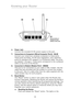 Page 14
1312
Knowing  your  Router

1312
Knowing  your  Router

6.   Power Jack  
Connect  the  included  5V  DC  power  supply  to  this  jack.
7.   Connections to Computers (Wired Computer Ports) - BLUE 
Connect  your  wired  (non-wireless)  computers  to  these  ports. 
These  ports  are  RJ45,  10/100  auto-negotiation,  auto-uplinking 
ports  for  standard  UTP  category  5  or  6  Ethernet  cable.  The  ports 
are  labeled  1  through  4.  These  ports  correspond  to  the  numbered 
LEDs  on  the  front...